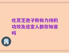 吃灵芝孢子粉和力持的功效及适宜人群你知道吗