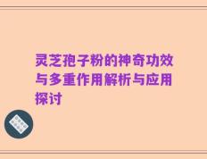 灵芝孢子粉的神奇功效与多重作用解析与应用探讨
