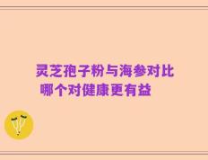 灵芝孢子粉与海参对比 哪个对健康更有益