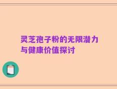 灵芝孢子粉的无限潜力与健康价值探讨