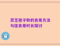 灵芝孢子粉的食用方法与佳食用时长探讨