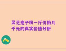 灵芝孢子粉一斤价格几千元的真实价值分析