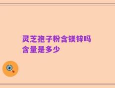 灵芝孢子粉含镁锌吗 含量是多少
