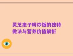 灵芝孢子粉炒饭的独特做法与营养价值解析