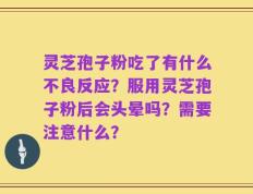 灵芝孢子粉吃了有什么不良反应？服用灵芝孢子粉后会头晕吗？需要注意什么？