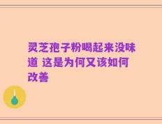 灵芝孢子粉喝起来没味道 这是为何又该如何改善