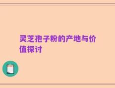 灵芝孢子粉的产地与价值探讨