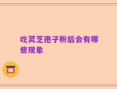吃灵芝孢子粉后会有哪些现象