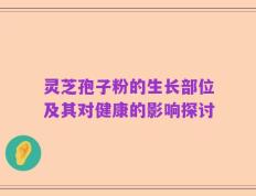 灵芝孢子粉的生长部位及其对健康的影响探讨