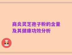商炎灵芝孢子粉的含量及其健康功效分析