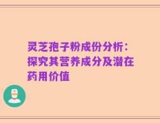 灵芝孢子粉成份分析：探究其营养成分及潜在药用价值