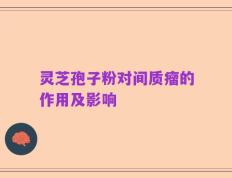 灵芝孢子粉对间质瘤的作用及影响
