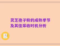 灵芝孢子粉的成熟季节及其佳采收时机分析