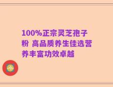100%正宗灵芝孢子粉 高品质养生佳选营养丰富功效卓越