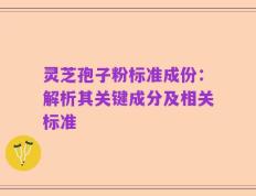 灵芝孢子粉标准成份：解析其关键成分及相关标准