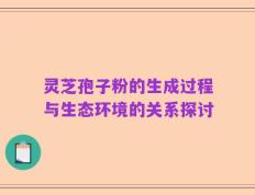 灵芝孢子粉的生成过程与生态环境的关系探讨