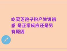 吃灵芝孢子粉产生饥饿感 是正常反应还是另有原因