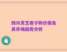 四川灵芝孢子粉价格及其市场趋势分析