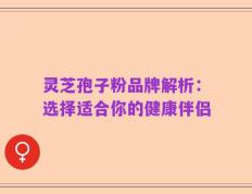 灵芝孢子粉品牌解析：选择适合你的健康伴侣