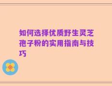 如何选择优质野生灵芝孢子粉的实用指南与技巧