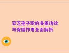 灵芝孢子粉的多重功效与保健作用全面解析