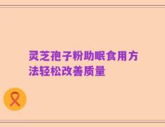 灵芝孢子粉助眠食用方法轻松改善质量
