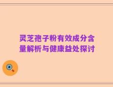 灵芝孢子粉有效成分含量解析与健康益处探讨