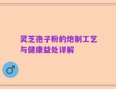 灵芝孢子粉的炮制工艺与健康益处详解