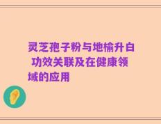 灵芝孢子粉与地榆升白 功效关联及在健康领域的应用