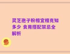 灵芝孢子粉相宜相克知多少 食用搭配禁忌全解析