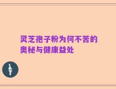 灵芝孢子粉为何不苦的奥秘与健康益处