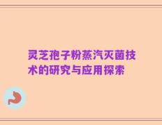 灵芝孢子粉蒸汽灭菌技术的研究与应用探索