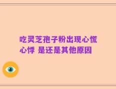 吃灵芝孢子粉出现心慌心悸 是还是其他原因