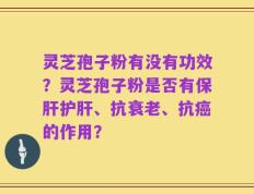 灵芝孢子粉有没有功效？灵芝孢子粉是否有保肝护肝、抗衰老、抗癌的作用？