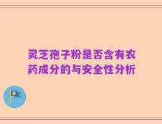 灵芝孢子粉是否含有农药成分的与安全性分析