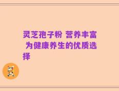 灵芝孢子粉 营养丰富 为健康养生的优质选择
