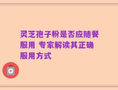 灵芝孢子粉是否应随餐服用 专家解读其正确服用方式