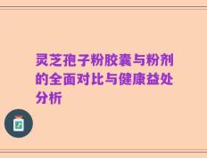 灵芝孢子粉胶囊与粉剂的全面对比与健康益处分析