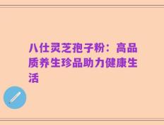八仕灵芝孢子粉：高品质养生珍品助力健康生活