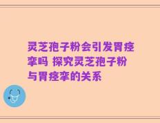 灵芝孢子粉会引发胃痉挛吗 探究灵芝孢子粉与胃痉挛的关系