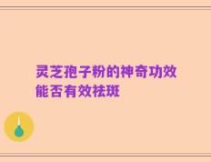灵芝孢子粉的神奇功效能否有效祛斑