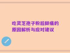 吃灵芝孢子粉后脚痛的原因解析与应对建议