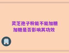 灵芝孢子粉能不能加糖 加糖是否影响其功效