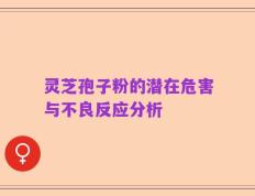 灵芝孢子粉的潜在危害与不良反应分析