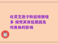 吃灵芝孢子粉后排便增多 探究其背后原因及对身体的影响