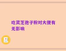 吃灵芝孢子粉对大便有无影响