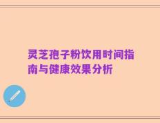 灵芝孢子粉饮用时间指南与健康效果分析