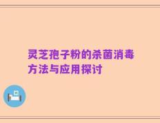 灵芝孢子粉的杀菌消毒方法与应用探讨