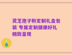 灵芝孢子粉定制礼盒包装 专属定制健康好礼精致呈现