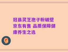 冠县灵芝孢子粉破壁 京东有售 品质保障健康养生之选